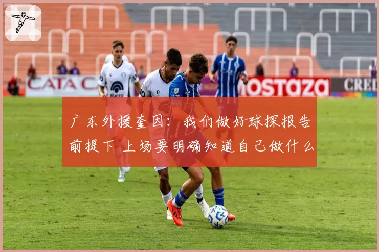广东外援奎因：我们做好球探报告前提下 上场要明确知道自己做什么
