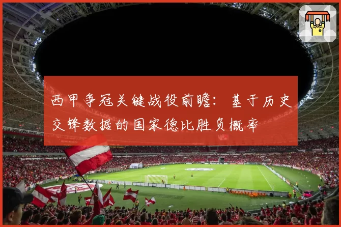 西甲争冠关键战役前瞻：基于历史交锋数据的国家德比胜负概率