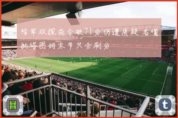 绿军双探花合砍71分仍遭质疑 名嘴批塔图姆末节只会刷分