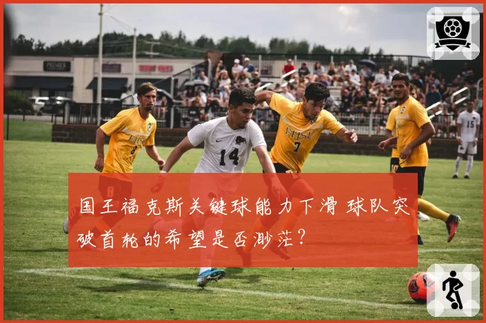 国王福克斯关键球能力下滑 球队突破首轮的希望是否渺茫？