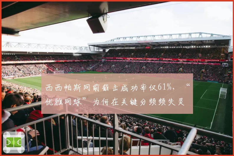 西西帕斯网前截击成功率仅61%，“优雅网球”为何在关键分频频失灵？