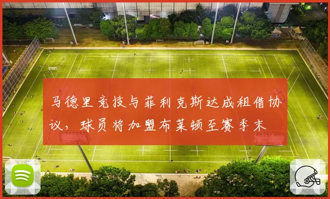马德里竞技与菲利克斯达成租借协议，球员将加盟布莱顿至赛季末