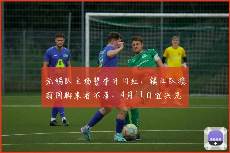 无锡队主场誓夺开门红，镇江队携前国脚来者不善，4月11日宜兴见