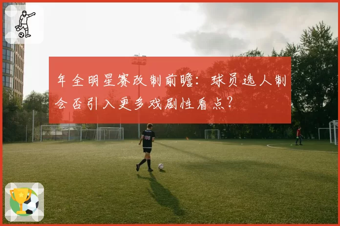 年全明星赛改制前瞻:球员选人制会否引入更多戏剧性看点?