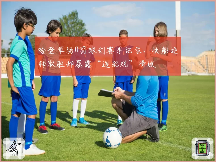 哈登单场0罚球创赛季记录，快船逆转取胜却暴露“造犯规”滑坡