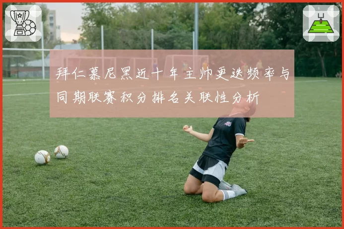 拜仁慕尼黑近十年主帅更迭频率与同期联赛积分排名关联性分析