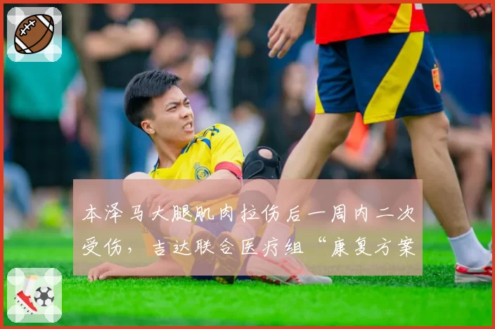 本泽马大腿肌肉拉伤后一周内二次受伤，吉达联合医疗组“康复方案未更新”被内部举报