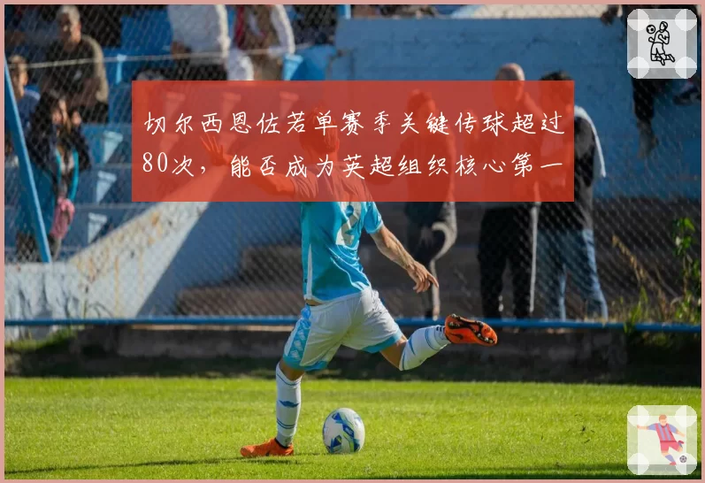 切尔西恩佐若单赛季关键传球超过80次,能否成为英超组织核心第一人?