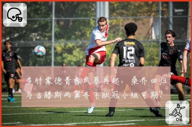 多特蒙德青春风暴再起，桑乔回归与吉滕斯两翼齐飞欧冠小组可期？