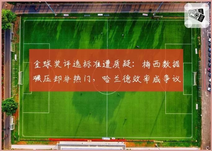 金球奖评选标准遭质疑：梅西数据碾压却非热门，哈兰德效率成争议焦点