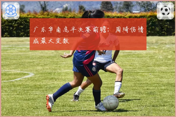 广东华南虎半决赛前瞻：周琦伤情成最大变数