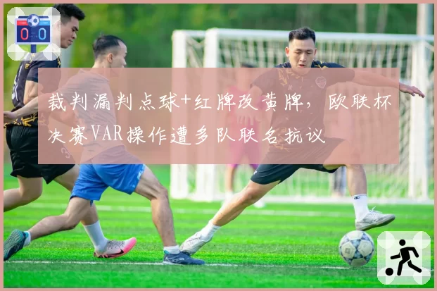 裁判漏判点球+红牌改黄牌,欧联杯决赛VAR操作遭多队联名抗议