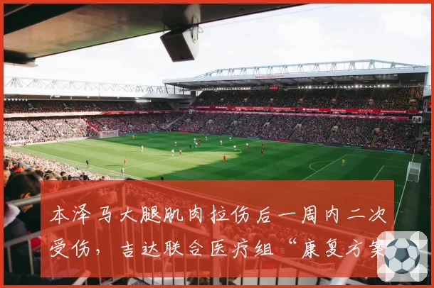 本泽马大腿肌肉拉伤后一周内二次受伤，吉达联合医疗组“康复方案未更新”被内部举报