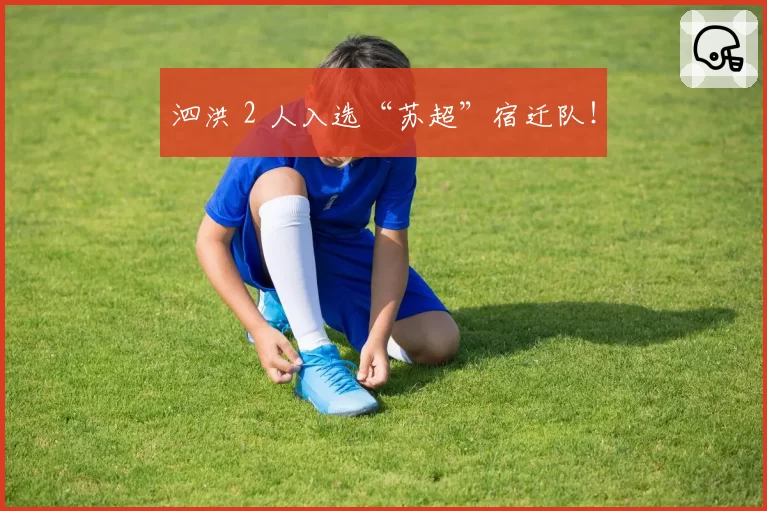 泗洪 2 人入选“苏超”宿迁队！