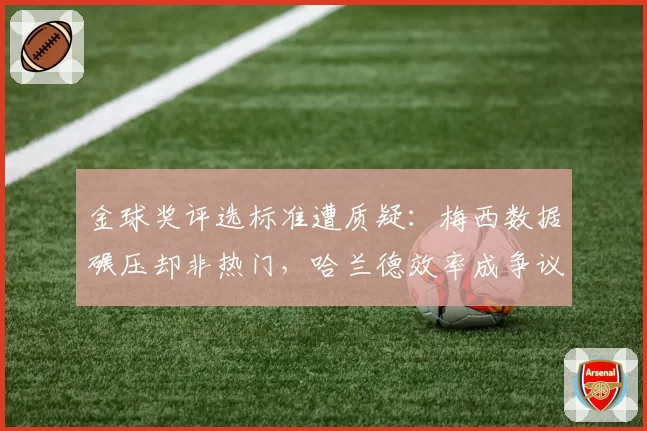 金球奖评选标准遭质疑：梅西数据碾压却非热门，哈兰德效率成争议焦点