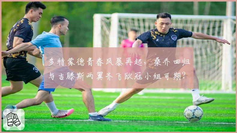 多特蒙德青春风暴再起，桑乔回归与吉滕斯两翼齐飞欧冠小组可期？