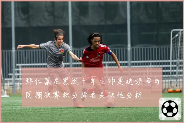 拜仁慕尼黑近十年主帅更迭频率与同期联赛积分排名关联性分析