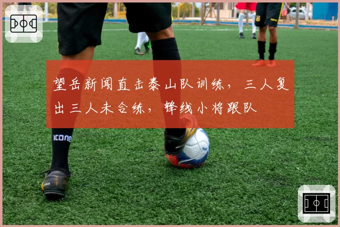 望岳新闻直击泰山队训练，三人复出三人未合练，锋线小将跟队