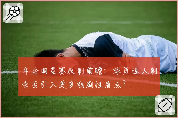 年全明星赛改制前瞻：球员选人制会否引入更多戏剧性看点？