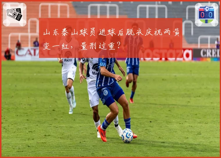 山东泰山球员进球后脱衣庆祝两黄变一红，量刑过重？